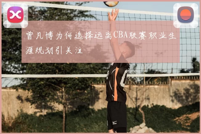 曾凡博为何选择远离CBA联赛职业生涯规划引关注