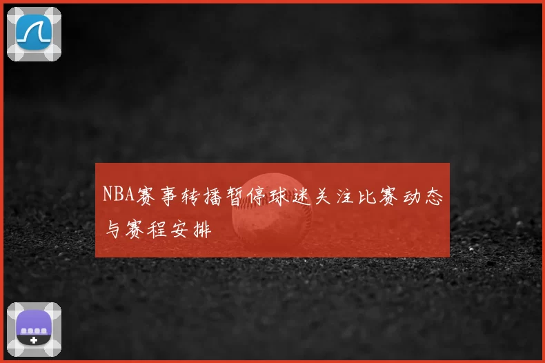 NBA赛事转播暂停球迷关注比赛动态与赛程安排