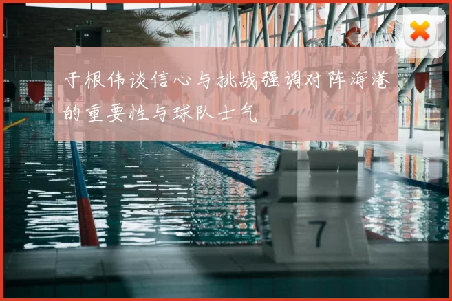 于根伟谈信心与挑战强调对阵海港的重要性与球队士气