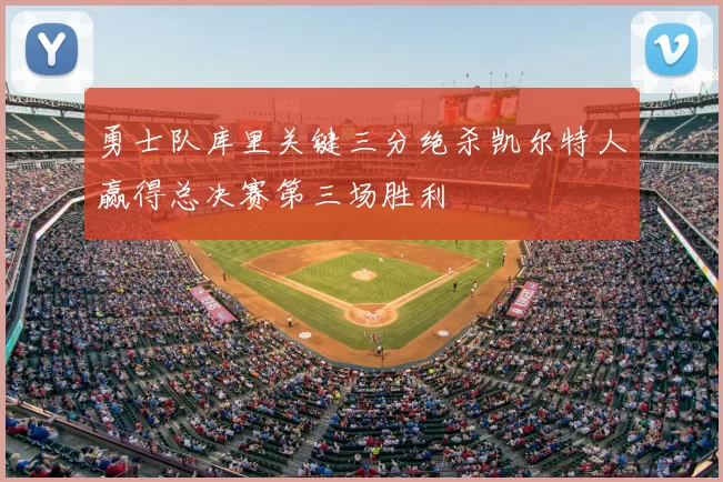 勇士队库里关键三分绝杀凯尔特人赢得总决赛第三场胜利