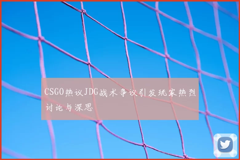 CSGO热议JDG战术争议引发玩家热烈讨论与深思