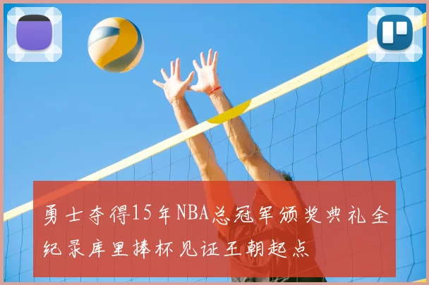 勇士夺得15年NBA总冠军颁奖典礼全纪录库里捧杯见证王朝起点