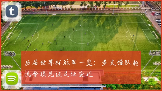 历届世界杯冠军一览:多支强队轮流登顶见证足坛变迁