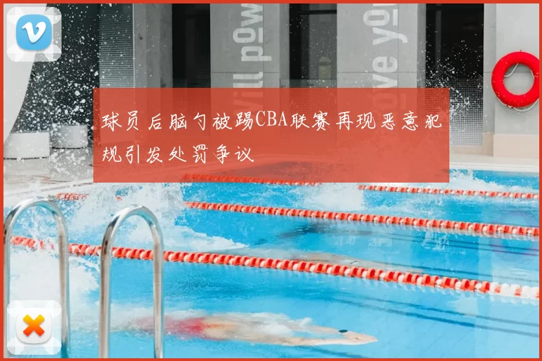 球员后脑勺被踢CBA联赛再现恶意犯规引发处罚争议