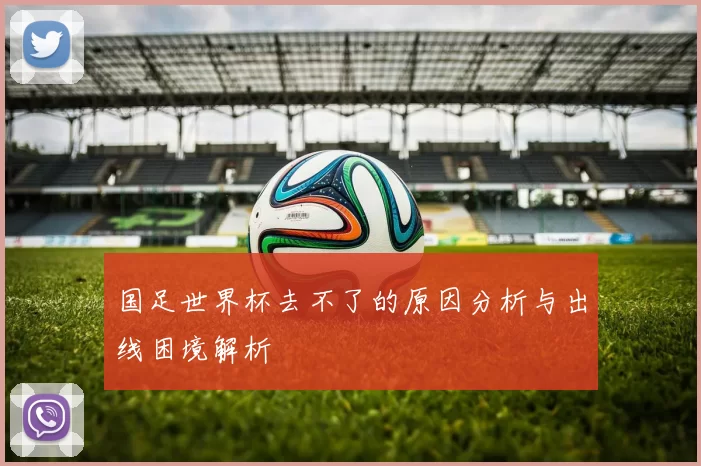 国足世界杯去不了的原因分析与出线困境解析