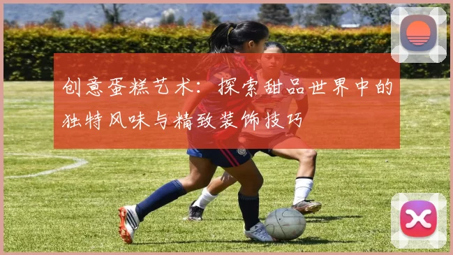 创意蛋糕艺术:探索甜品世界中的独特风味与精致装饰技巧