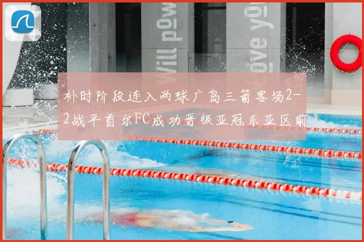 补时阶段连入两球广岛三箭客场2-2战平首尔FC成功晋级亚冠东亚区前四