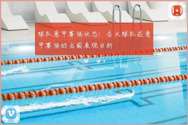 球队意甲赛场状态:各大球队在意甲赛场的当前表现分析