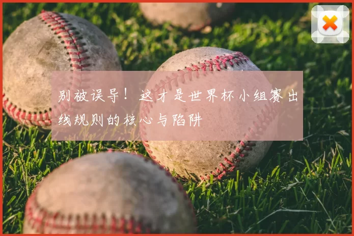 别被误导!这才是世界杯小组赛出线规则的核心与陷阱