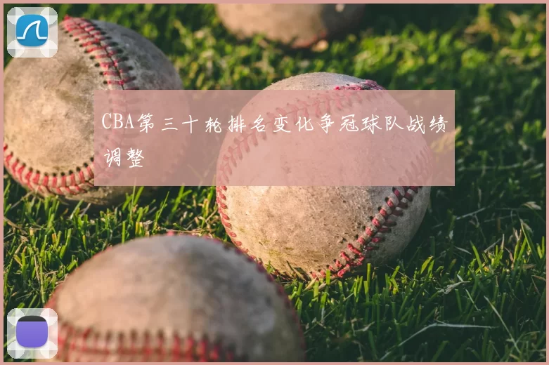 CBA第三十轮排名变化争冠球队战绩调整