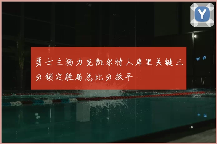 勇士主场力克凯尔特人库里关键三分锁定胜局总比分扳平