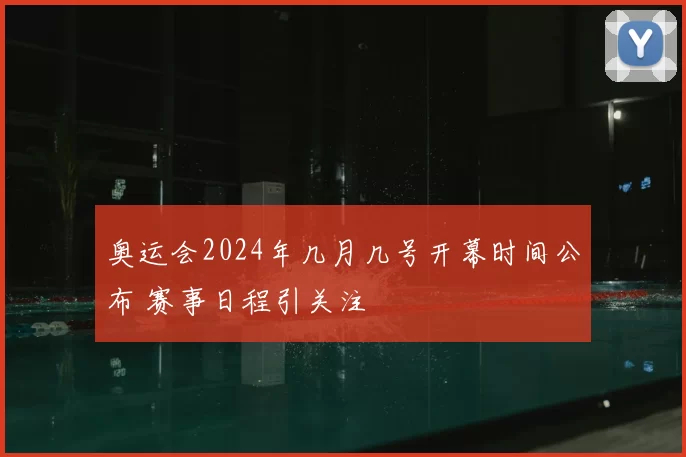奥运会2024年几月几号开幕时间公布 赛事日程引关注