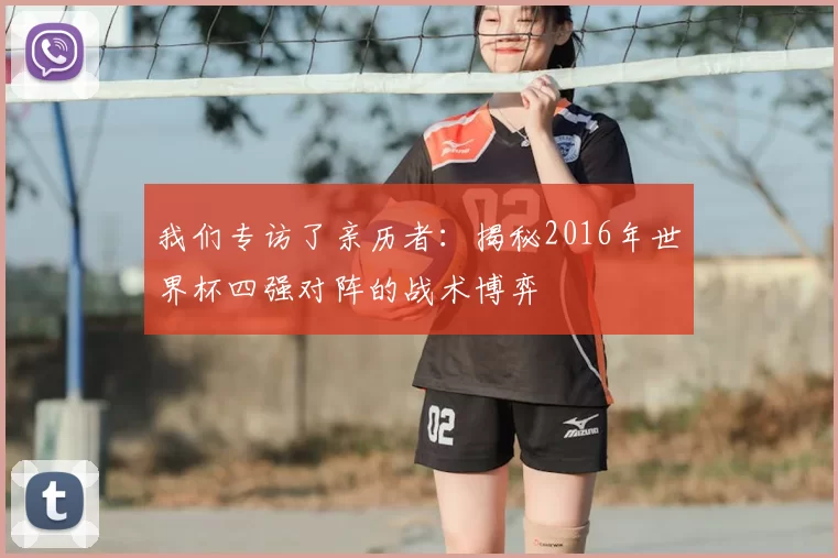 我们专访了亲历者:揭秘2016年世界杯四强对阵的战术博弈