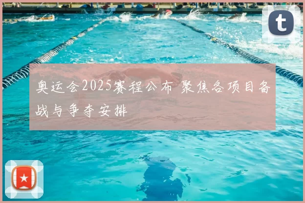 奥运会2025赛程公布 聚焦各项目备战与争夺安排