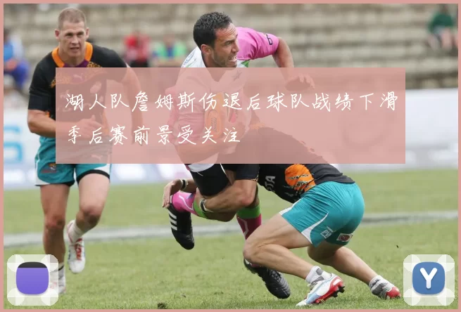 湖人队詹姆斯伤退后球队战绩下滑季后赛前景受关注