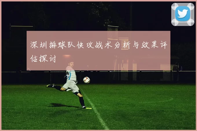 深圳排球队快攻战术分析与效果评估探讨