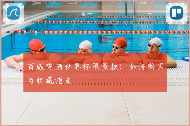 百威啤酒世界杯限量款:如何购买与收藏指南