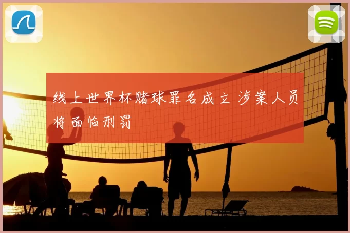 线上世界杯赌球罪名成立 涉案人员将面临刑罚