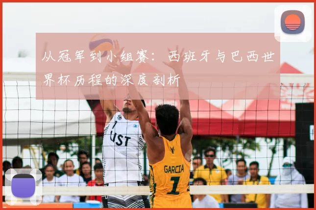 从冠军到小组赛:西班牙与巴西世界杯历程的深度剖析