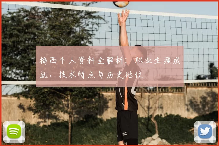 梅西个人资料全解析:职业生涯成就、技术特点与历史地位
