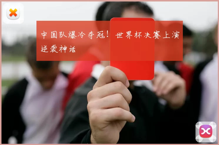 中国队爆冷夺冠!世界杯决赛上演逆袭神话