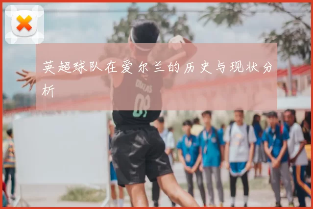 英超球队在爱尔兰的历史与现状分析