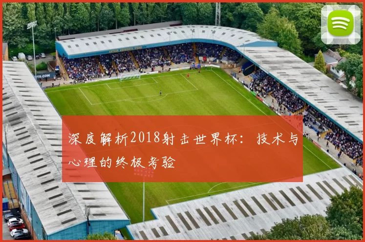 深度解析2018射击世界杯:技术与心理的终极考验