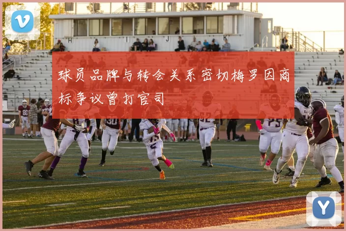 球员品牌与转会关系密切梅罗因商标争议曾打官司