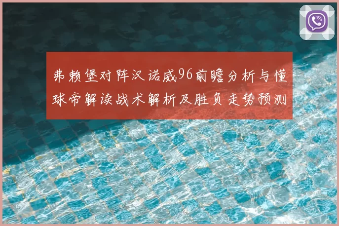 弗赖堡对阵汉诺威96前瞻分析与懂球帝解读战术解析及胜负走势预测