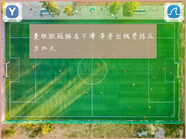 曼联欧冠排名下滑 争夺出线资格压力加大