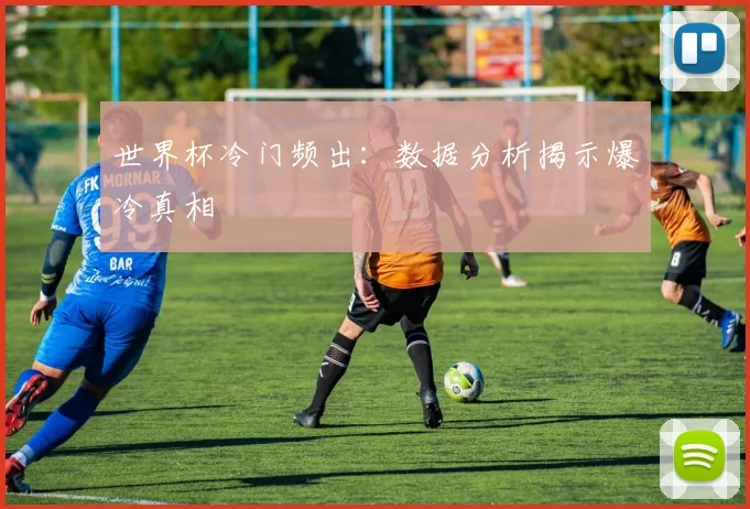 世界杯冷门频出:数据分析揭示爆冷真相