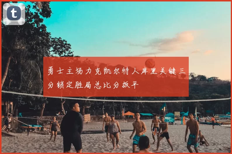 勇士主场力克凯尔特人库里关键三分锁定胜局总比分扳平