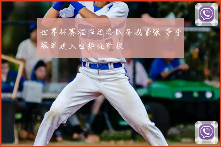 世界杯赛程临近各队备战紧张 争夺冠军进入白热化阶段
