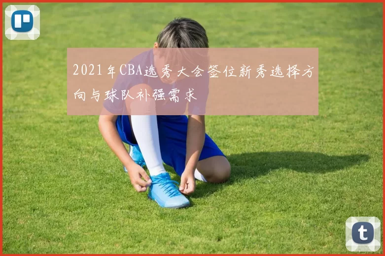 2021年CBA选秀大会签位新秀选择方向与球队补强需求