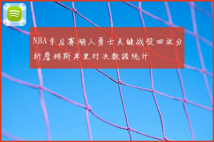 NBA季后赛湖人勇士关键战役回放分析詹姆斯库里对决数据统计