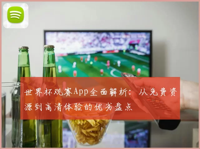 世界杯观赛App全面解析:从免费资源到高清体验的优劣盘点