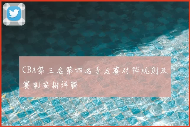 CBA第三名第四名季后赛对阵规则及赛制安排详解
