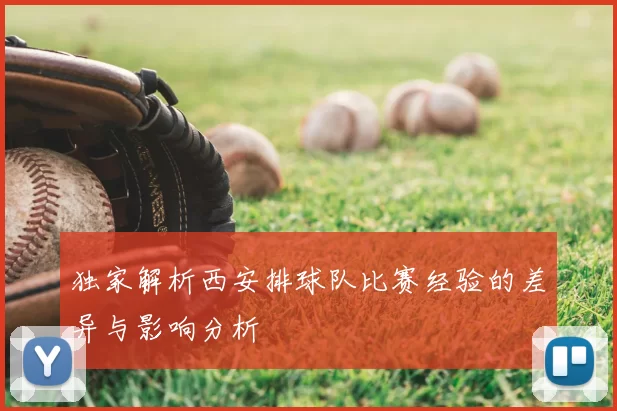 独家解析西安排球队比赛经验的差异与影响分析