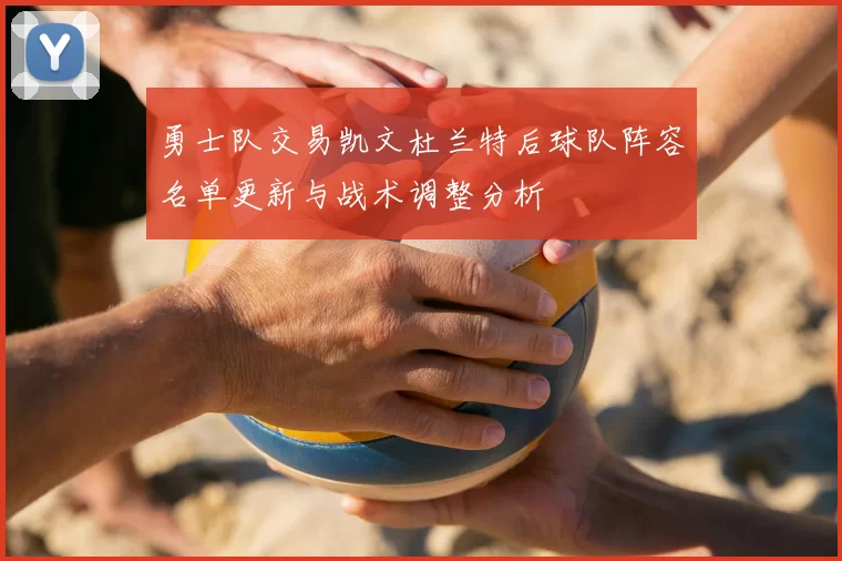 勇士队交易凯文杜兰特后球队阵容名单更新与战术调整分析
