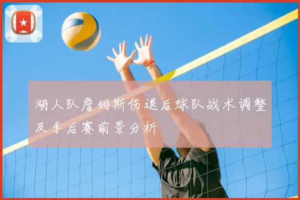 湖人队詹姆斯伤退后球队战术调整及季后赛前景分析