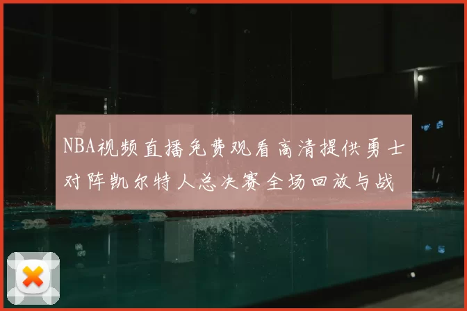 NBA视频直播免费观看高清提供勇士对阵凯尔特人总决赛全场回放与战术解析
