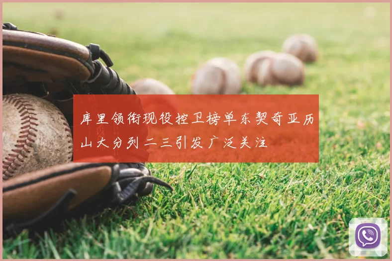 库里领衔现役控卫榜单东契奇亚历山大分列二三引发广泛关注