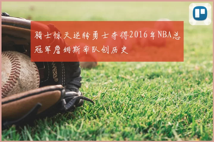 骑士惊天逆转勇士夺得2016年NBA总冠军詹姆斯率队创历史
