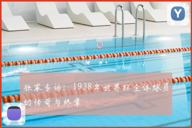 独家专访:1938年世界杯全体球员的传奇与终章