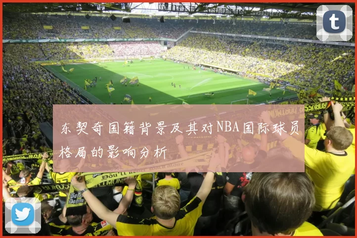 东契奇国籍背景及其对NBA国际球员格局的影响分析