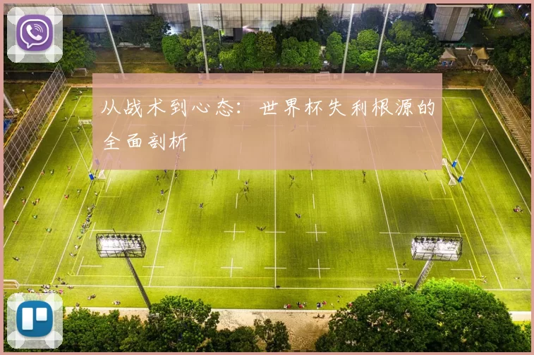从战术到心态:世界杯失利根源的全面剖析