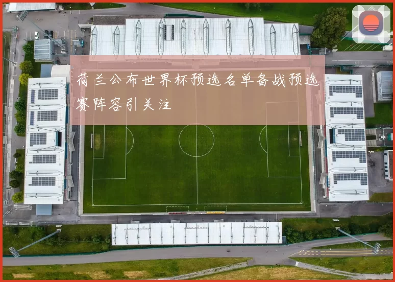荷兰公布世界杯预选名单备战预选赛阵容引关注