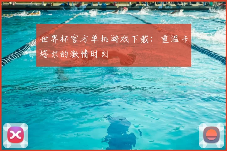 世界杯官方单机游戏下载:重温卡塔尔的激情时刻