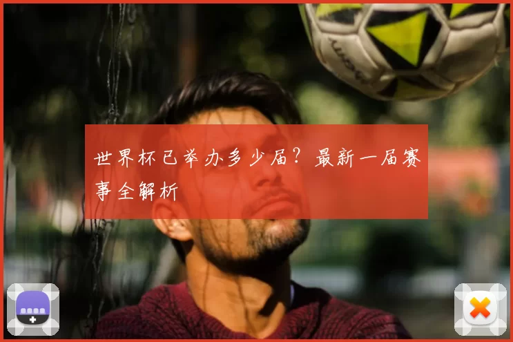 世界杯已举办多少届?最新一届赛事全解析