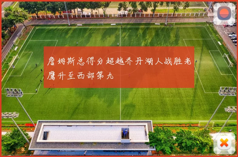 詹姆斯总得分超越乔丹湖人战胜老鹰升至西部第九